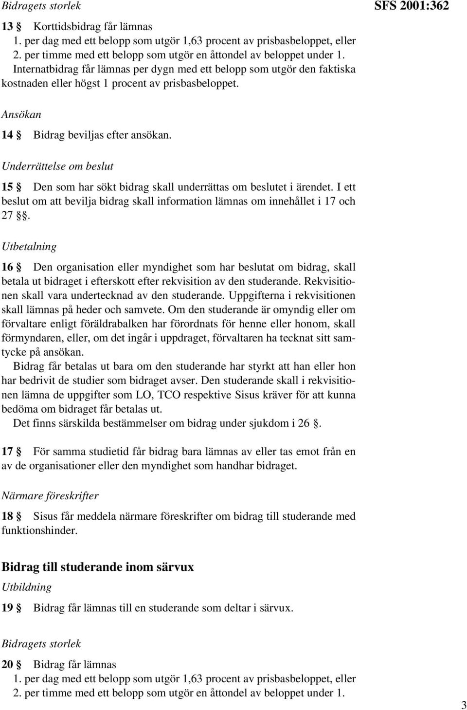 Underrättelse om beslut 15 Den som har sökt bidrag skall underrättas om beslutet i ärendet. I ett beslut om att bevilja bidrag skall information lämnas om innehållet i 17 och 27.