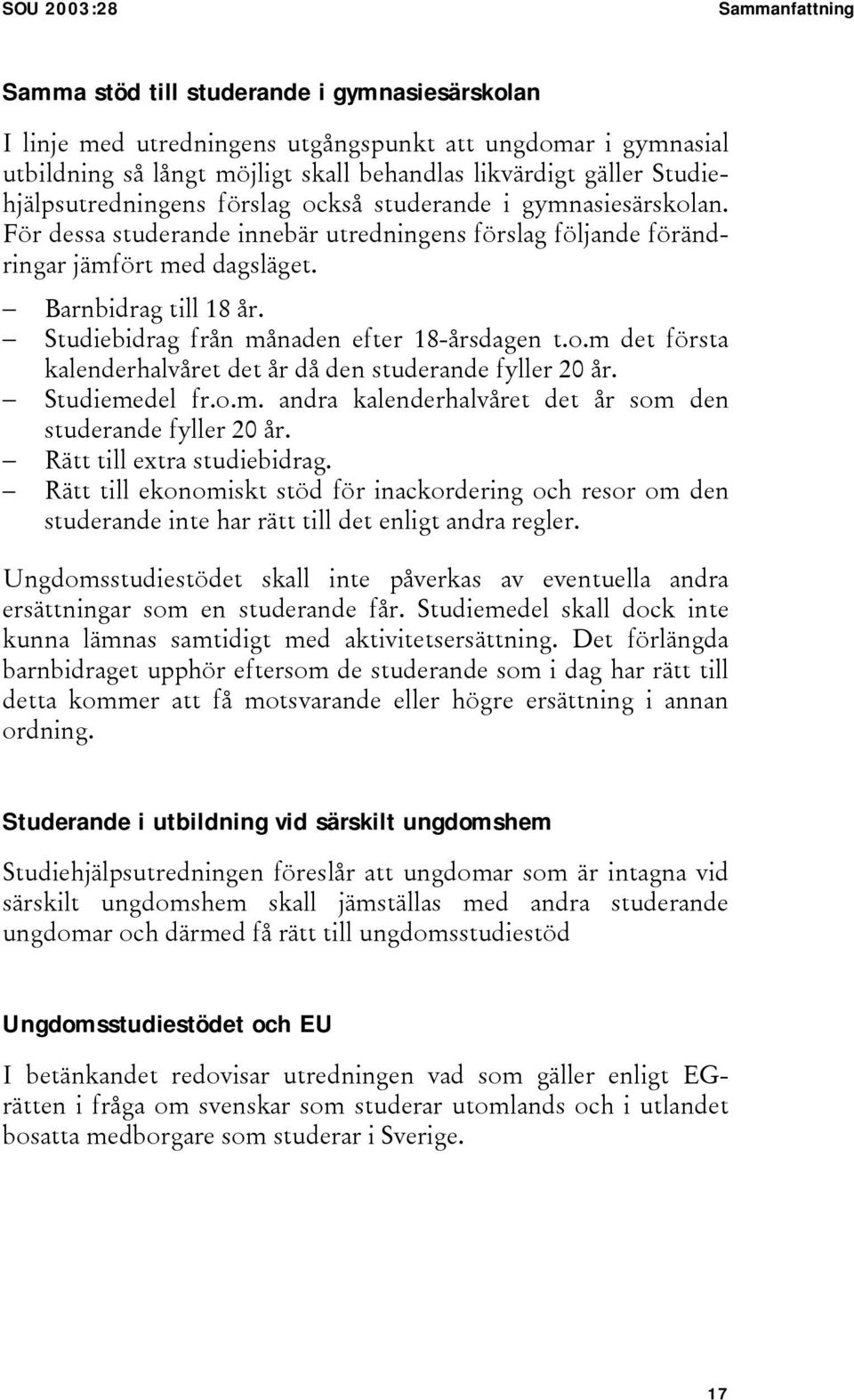 Studiebidrag från månaden efter 18-årsdagen t.o.m det första kalenderhalvåret det år då den studerande fyller 20 år. Studiemedel fr.o.m. andra kalenderhalvåret det år som den studerande fyller 20 år.