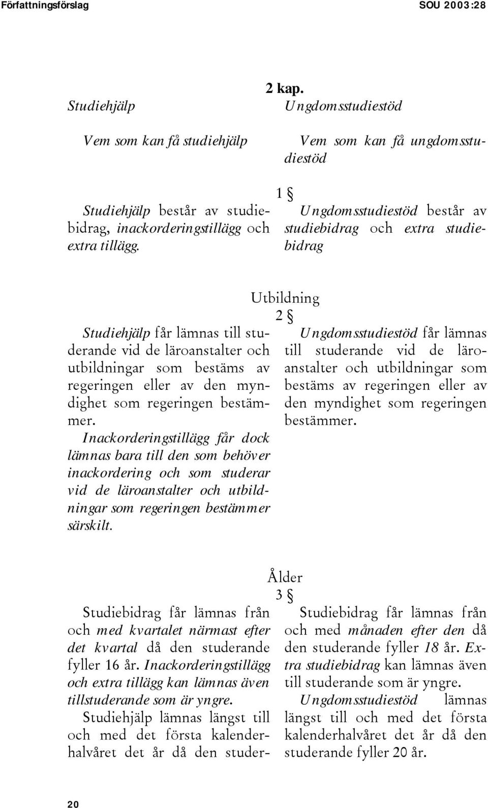 1 Ungdomsstudiestöd består av studiebidrag och extra studiebidrag Studiehjälp får lämnas till studerande vid de läroanstalter och utbildningar som bestäms av regeringen eller av den myndighet som