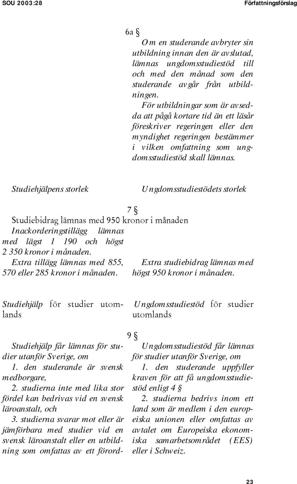 Studiehjälpens storlek Ungdomsstudiestödets storlek 7 Studiebidrag lämnas med 950 kronor i månaden Inackorderingstillägg lämnas med lägst 1 190 och högst 2 350 kronor i månaden.