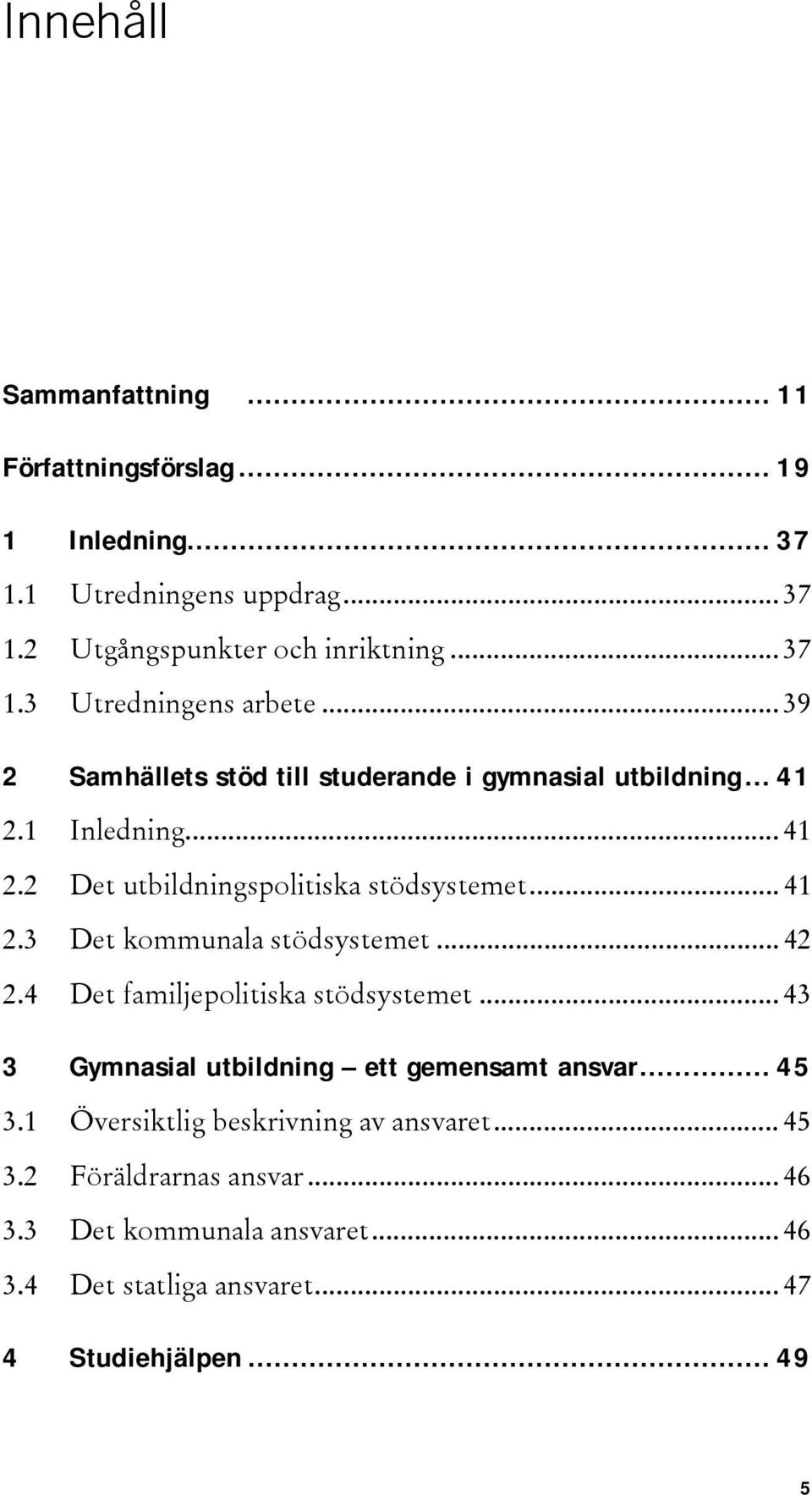 .. 42 2.4 Det familjepolitiska stödsystemet... 43 3 Gymnasial utbildning ett gemensamt ansvar... 45 3.1 Översiktlig beskrivning av ansvaret... 45 3.2 Föräldrarnas ansvar.