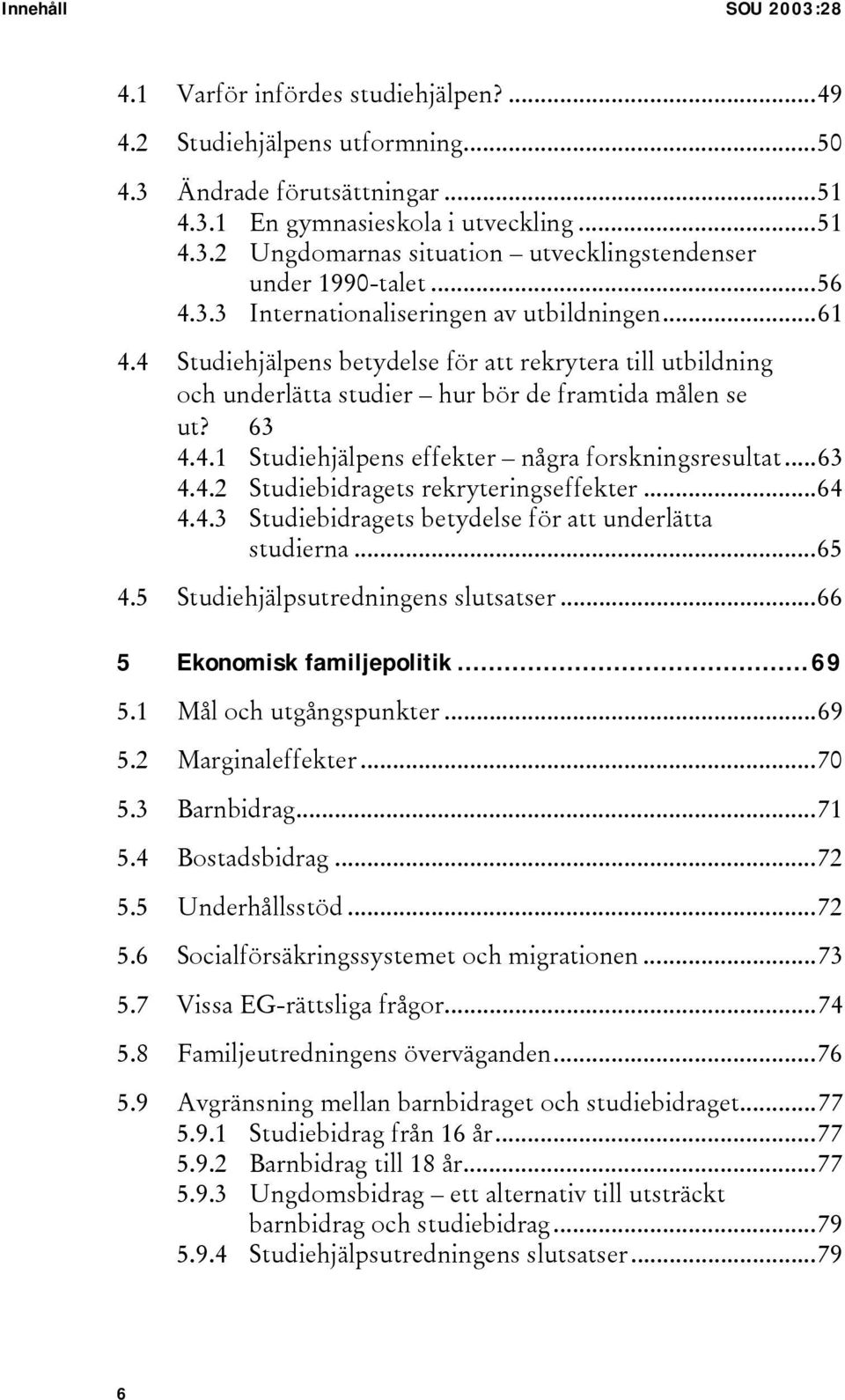 ..63 4.4.2 Studiebidragets rekryteringseffekter...64 4.4.3 Studiebidragets betydelse för att underlätta studierna...65 4.5 Studiehjälpsutredningens slutsatser...66 5 Ekonomisk familjepolitik...69 5.