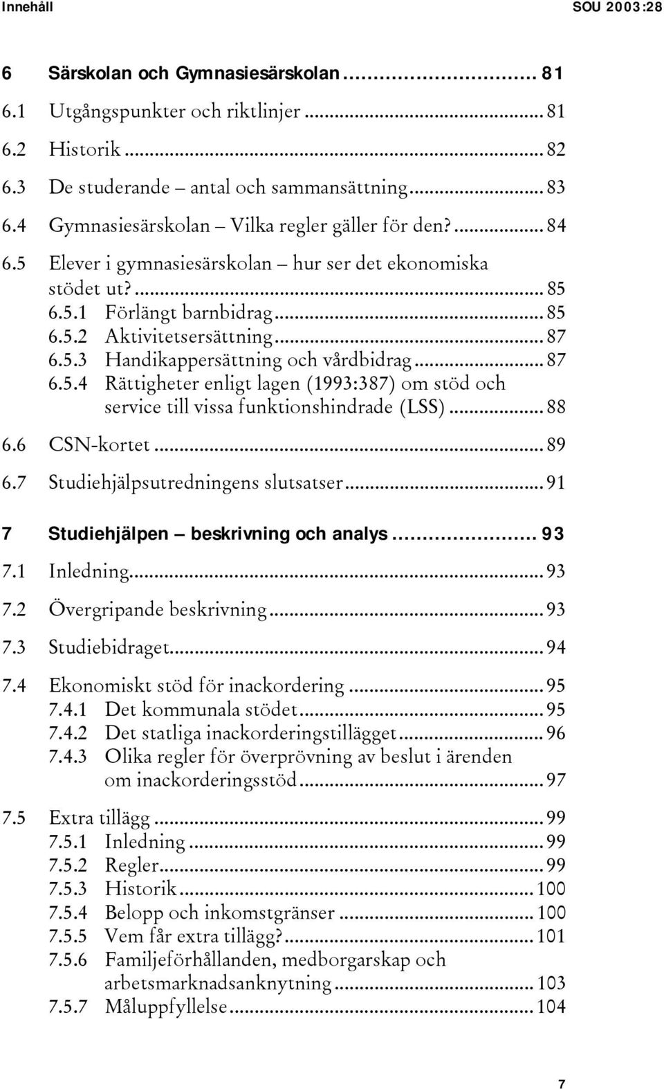 .. 87 6.5.4 Rättigheter enligt lagen (1993:387) om stöd och service till vissa funktionshindrade (LSS)... 88 6.6 CSN-kortet... 89 6.7 Studiehjälpsutredningens slutsatser.