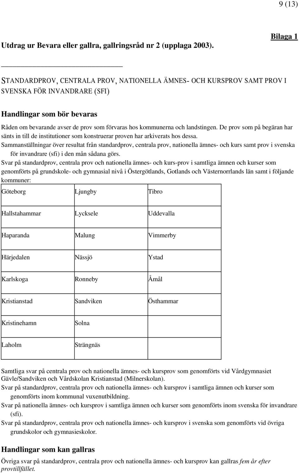 och landstingen. De prov som på begäran har sänts in till de institutioner som konstruerar proven har arkiverats hos dessa.