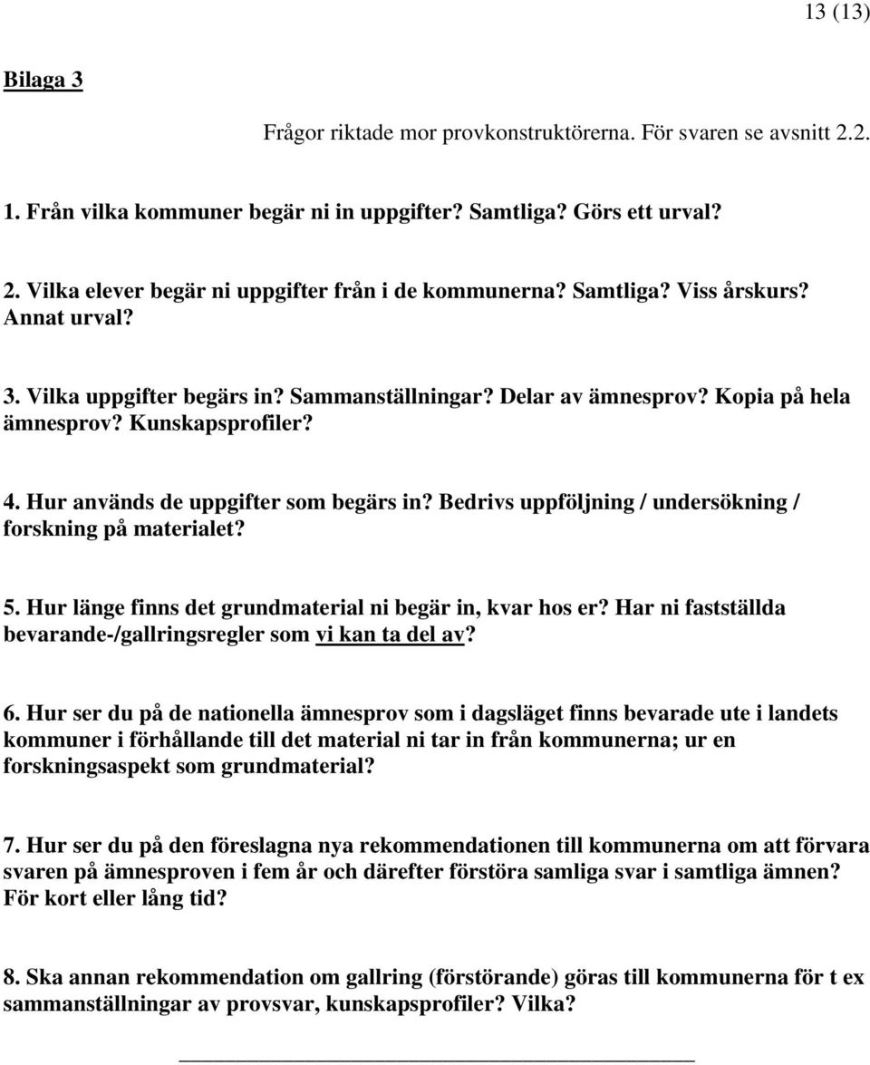 Bedrivs uppföljning / undersökning / forskning på materialet? 5. Hur länge finns det grundmaterial ni begär in, kvar hos er? Har ni fastställda bevarande-/gallringsregler som vi kan ta del av? 6.