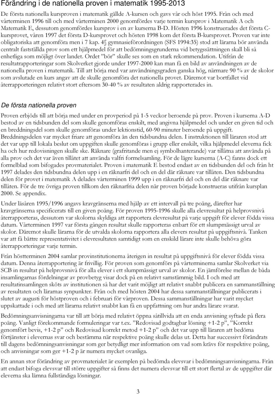 Hösten 1996 konstruerades det första kursprovet, våren 1997 det första kursprovet och hösten 1998 kom det första kursprovet. Proven var inte obligatoriska att genomföra men i 7 kap.