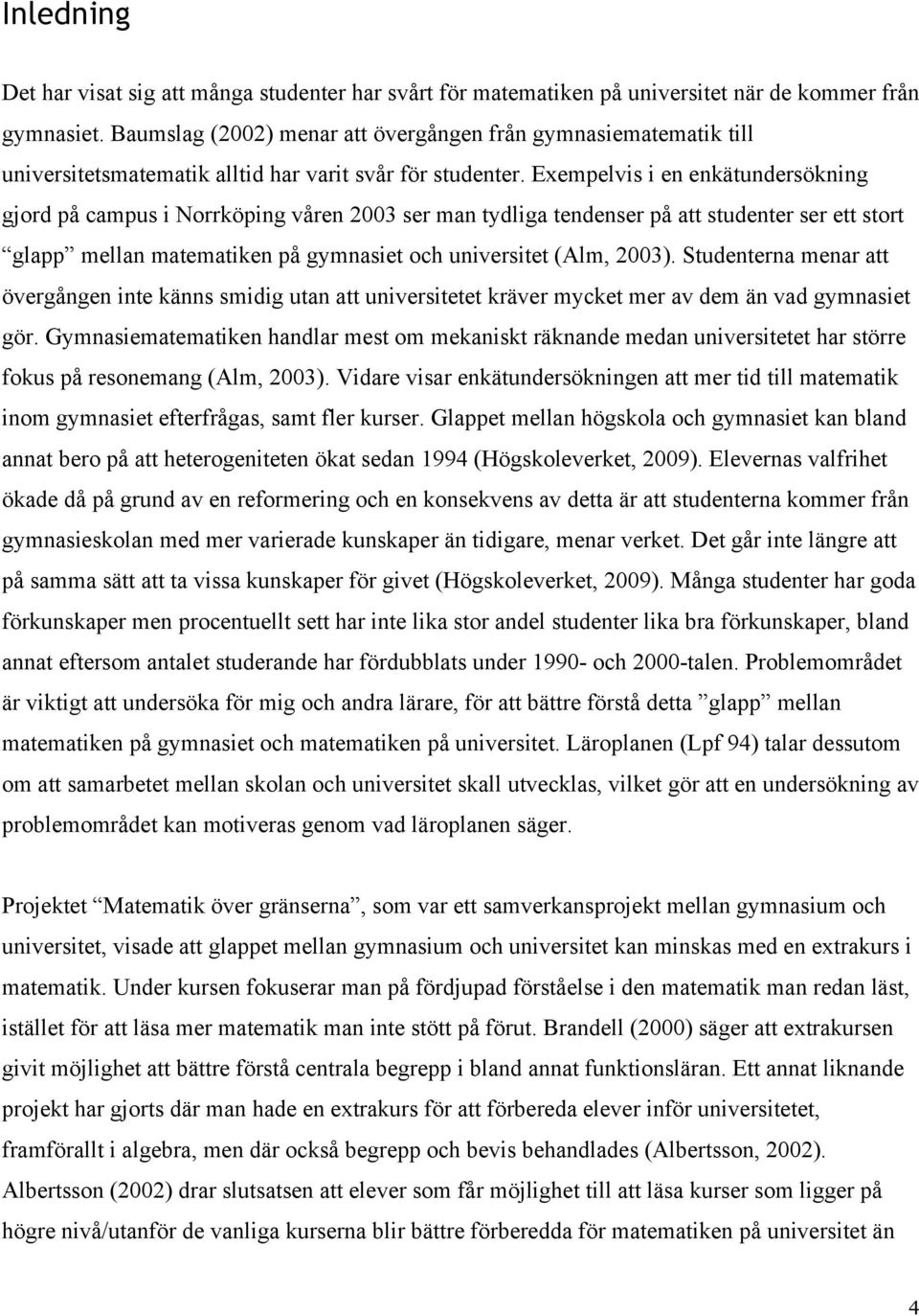 Exempelvis i en enkätundersökning gjord på campus i Norrköping våren 2003 ser man tydliga tendenser på att studenter ser ett stort glapp mellan matematiken på gymnasiet och universitet (Alm, 2003).