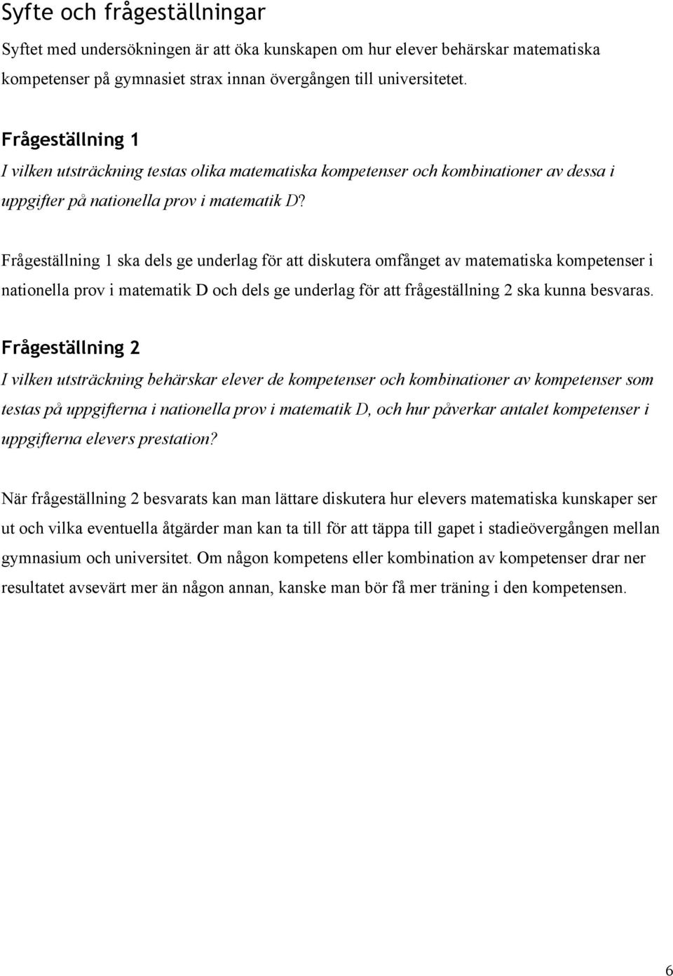 Frågeställning 1 ska dels ge underlag för att diskutera omfånget av matematiska kompetenser i nationella prov i matematik D och dels ge underlag för att frågeställning 2 ska kunna besvaras.