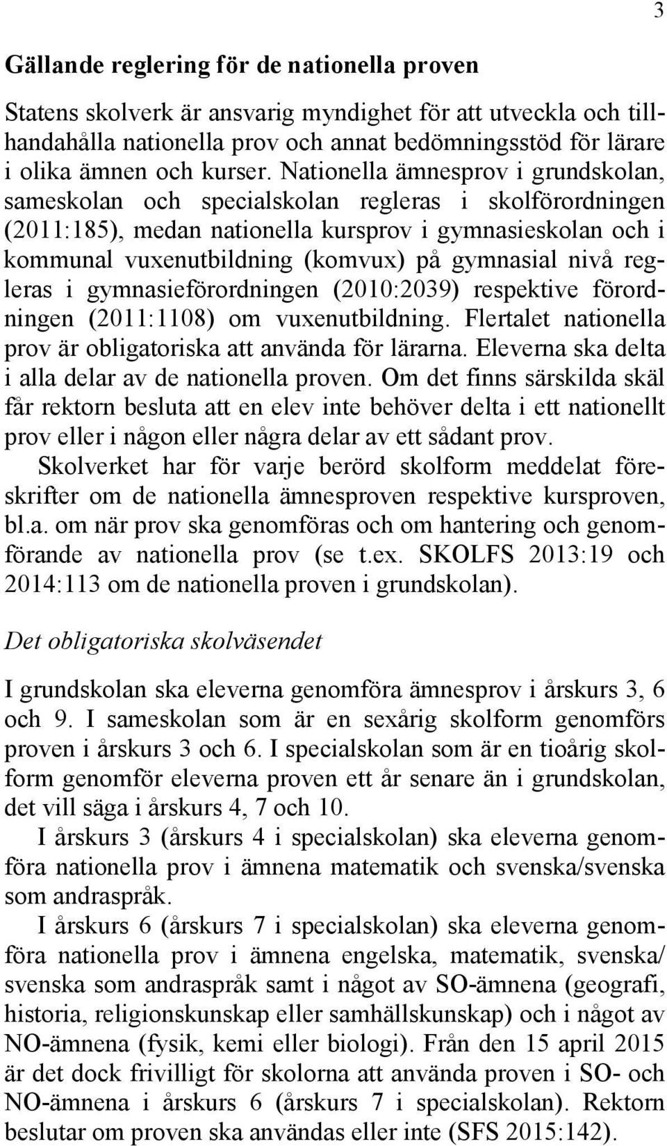 gymnasial nivå regleras i gymnasieförordningen (2010:2039) respektive förordningen (2011:1108) om vuxenutbildning. Flertalet nationella prov är obligatoriska att använda för lärarna.