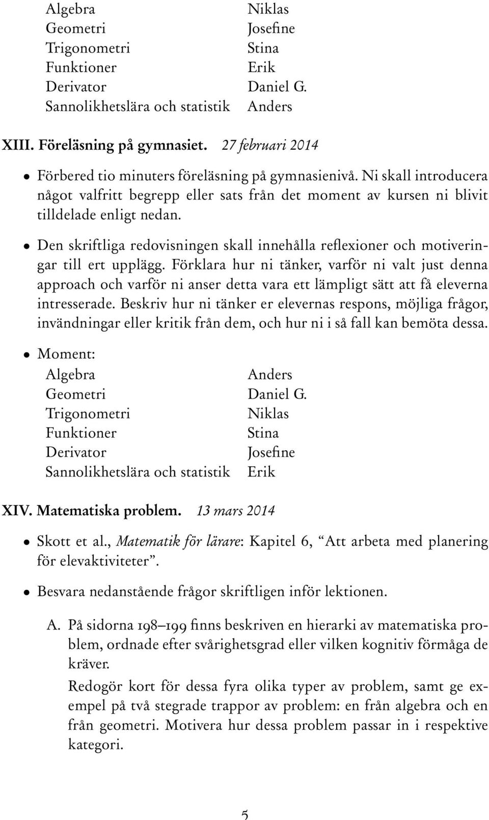 Den skriftliga redovisningen skall innehålla reflexioner och motiveringar till ert upplägg.