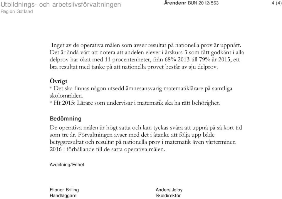 provet består av sju delprov. Övrigt * Det ska finnas någon utsedd ämnesansvarig matematiklärare på samtliga skolområden. * Ht 2015: Lärare som undervisar i matematik ska ha rätt behörighet.