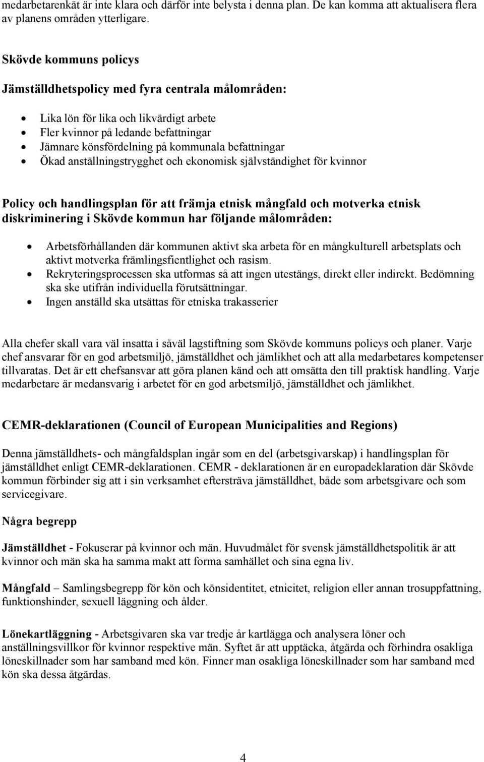 Ökad anställningstrygghet och ekonomisk självständighet för kvinnor Policy och handlingsplan för att främja etnisk mångfald och motverka etnisk diskriminering i Skövde kommun har följande målområden: