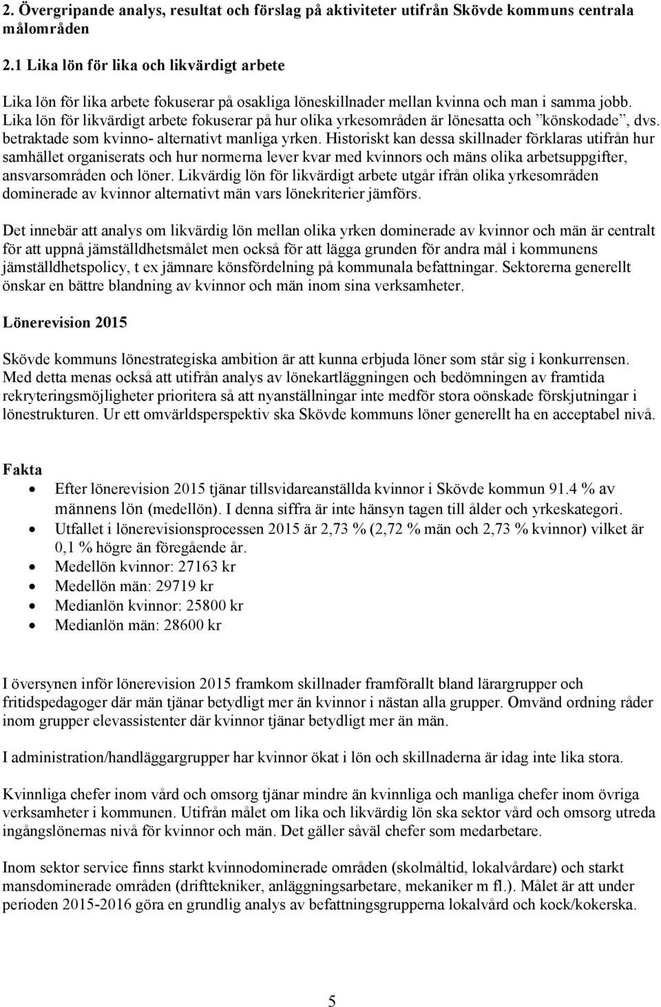 Lika lön för likvärdigt arbete fokuserar på hur olika yrkesområden är lönesatta och könskodade, dvs. betraktade som kvinno- alternativt manliga yrken.