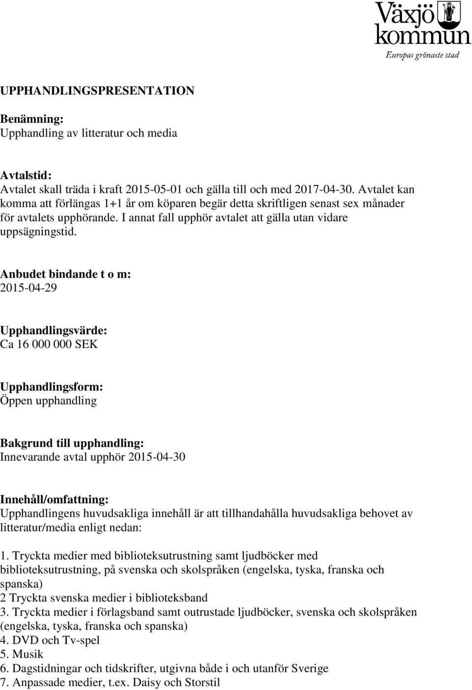 Anbudet bindande t o m: 2015-04-29 Upphandlingsvärde: Ca 16 000 000 SEK Upphandlingsform: Öppen upphandling Bakgrund till upphandling: Innevarande avtal upphör 2015-04-30 Innehåll/omfattning: