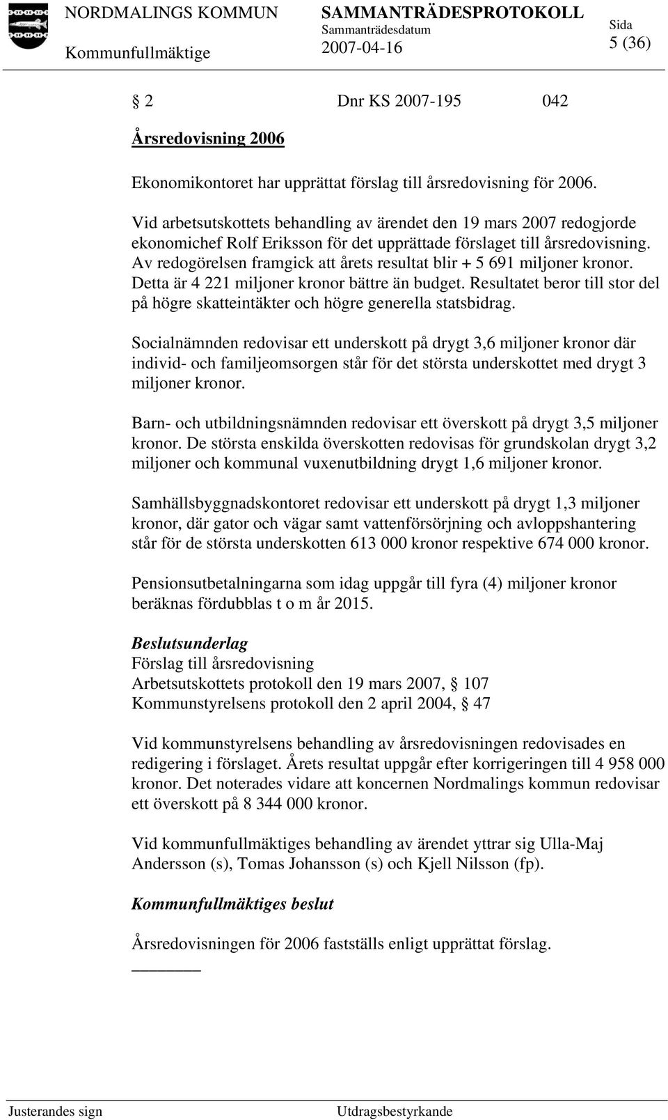 Av redogörelsen framgick att årets resultat blir + 5 691 miljoner kronor. Detta är 4 221 miljoner kronor bättre än budget.