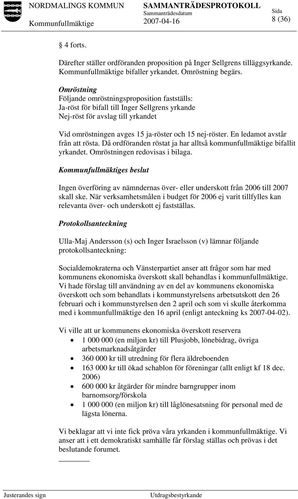 En ledamot avstår från att rösta. Då ordföranden röstat ja har alltså kommunfullmäktige bifallit yrkandet. Omröstningen redovisas i bilaga.