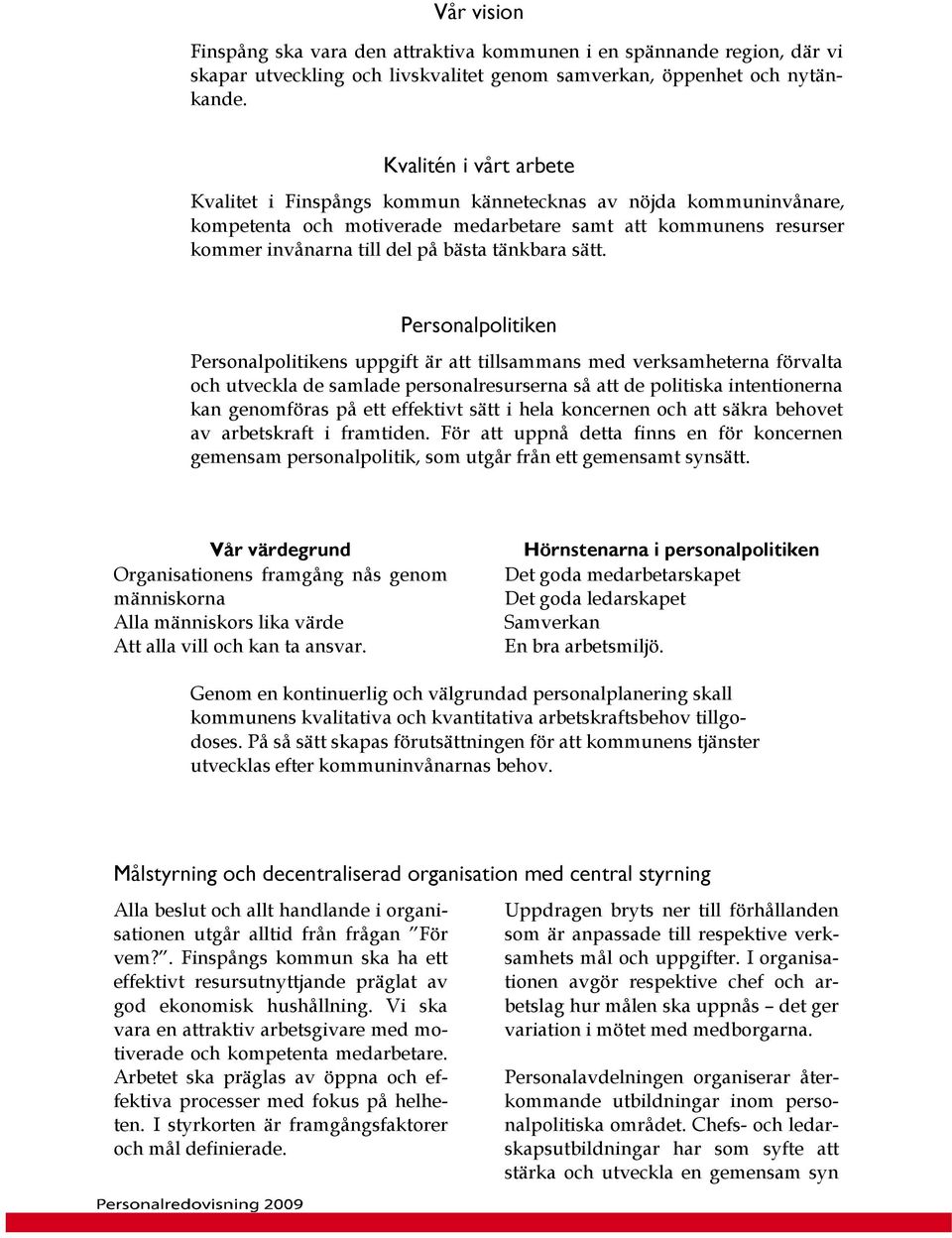 sätt. Personalpolitiken Personalpolitikens uppgift är att tillsammans med verksamheterna förvalta och utveckla de samlade personalresurserna så att de politiska intentionerna kan genomföras på ett