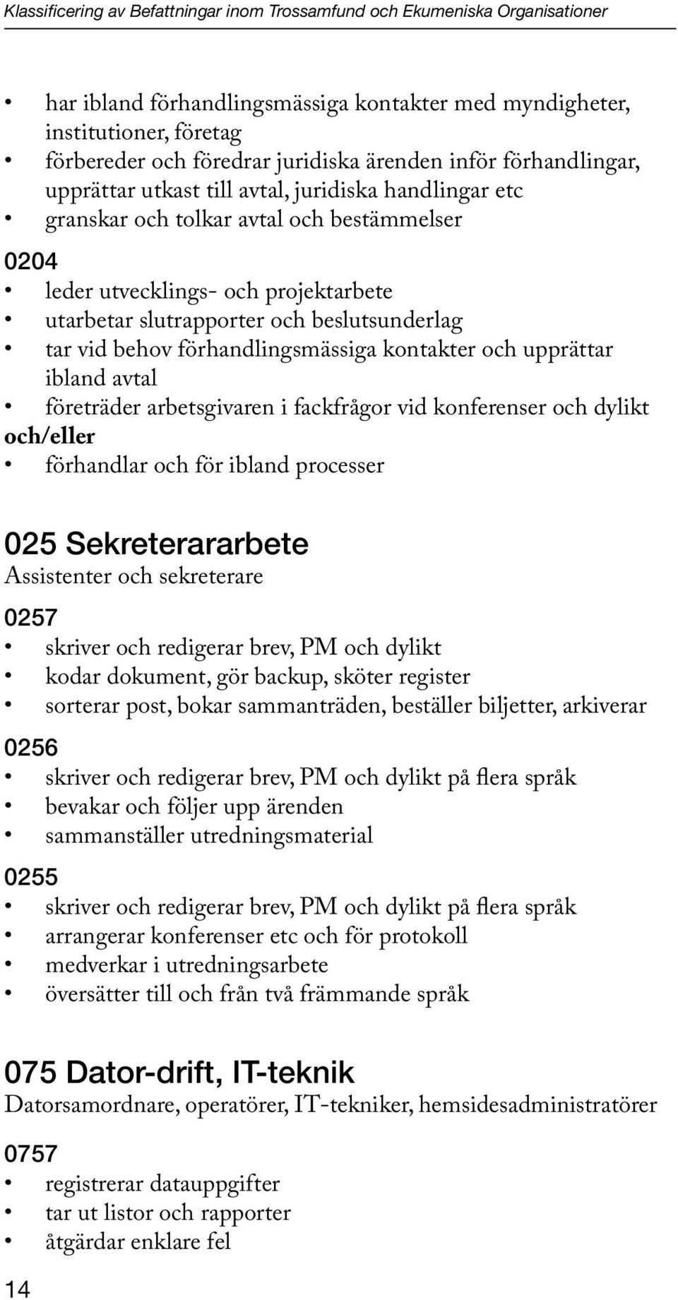 beslutsunderlag tar vid behov förhandlingsmässiga kontakter och upprättar ibland avtal företräder arbetsgivaren i fackfrågor vid konferenser och dylikt och/eller förhandlar och för ibland processer