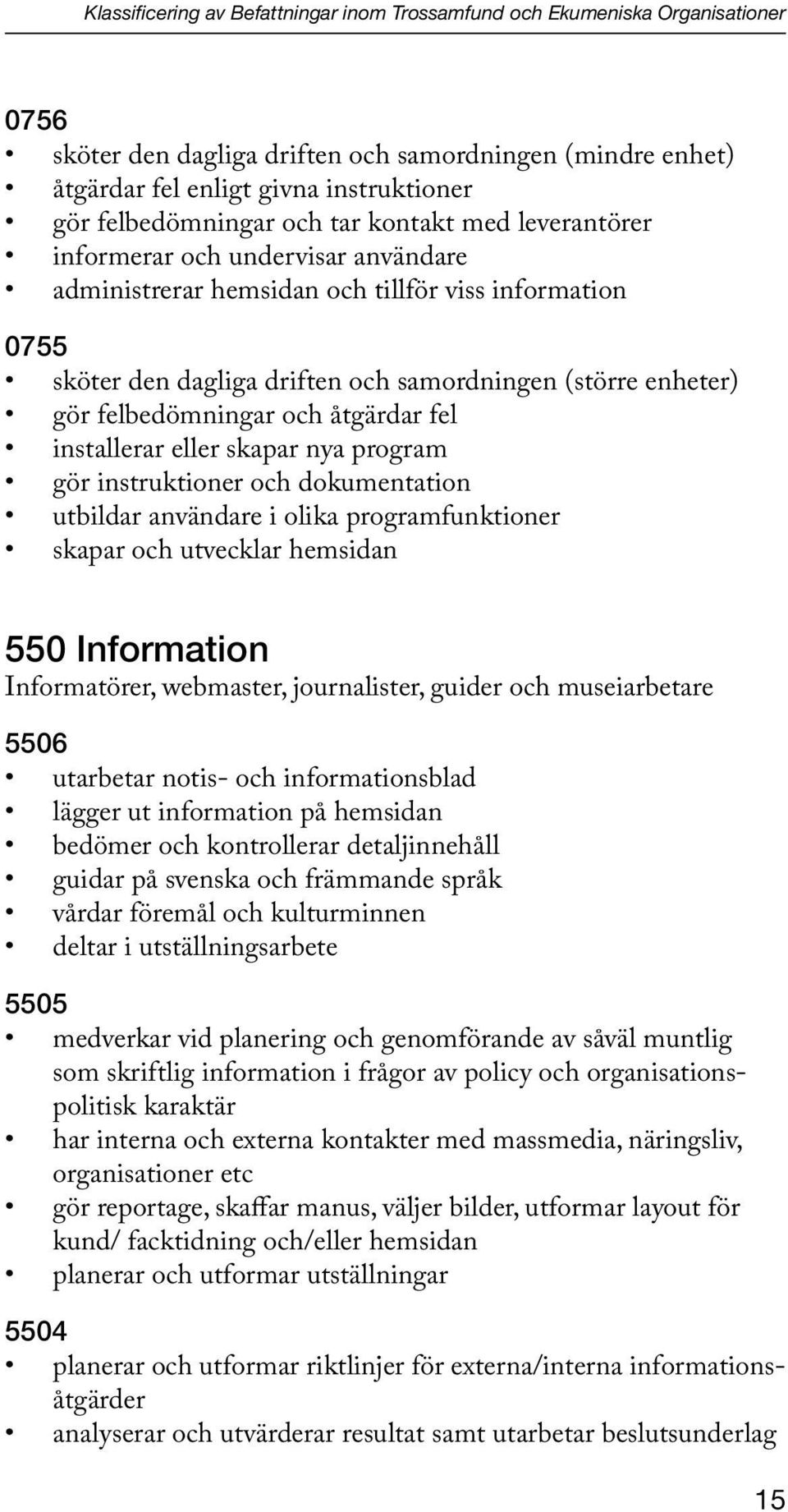 enheter) gör felbedömningar och åtgärdar fel installerar eller skapar nya program gör instruktioner och dokumentation utbildar användare i olika programfunktioner skapar och utvecklar hemsidan 550