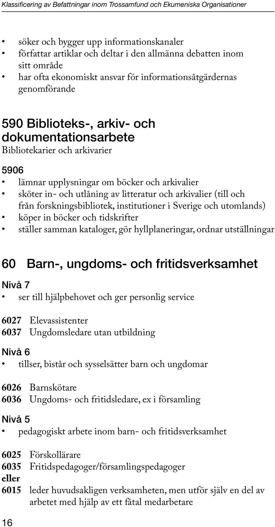 och utlåning av litteratur och arkivalier (till och från forskningsbibliotek, institutioner i Sverige och utomlands) köper in böcker och tidskrifter ställer samman kataloger, gör hyllplaneringar,