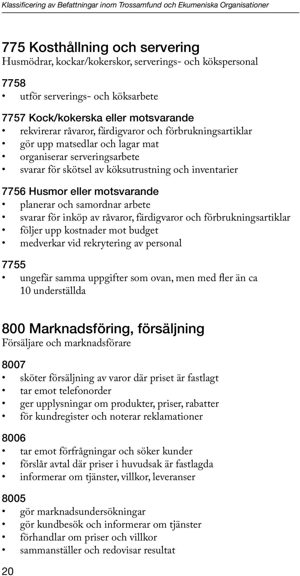 köksutrustning och inventarier 7756 Husmor eller motsvarande planerar och samordnar arbete svarar för inköp av råvaror, färdigvaror och förbrukningsartiklar följer upp kostnader mot budget medverkar