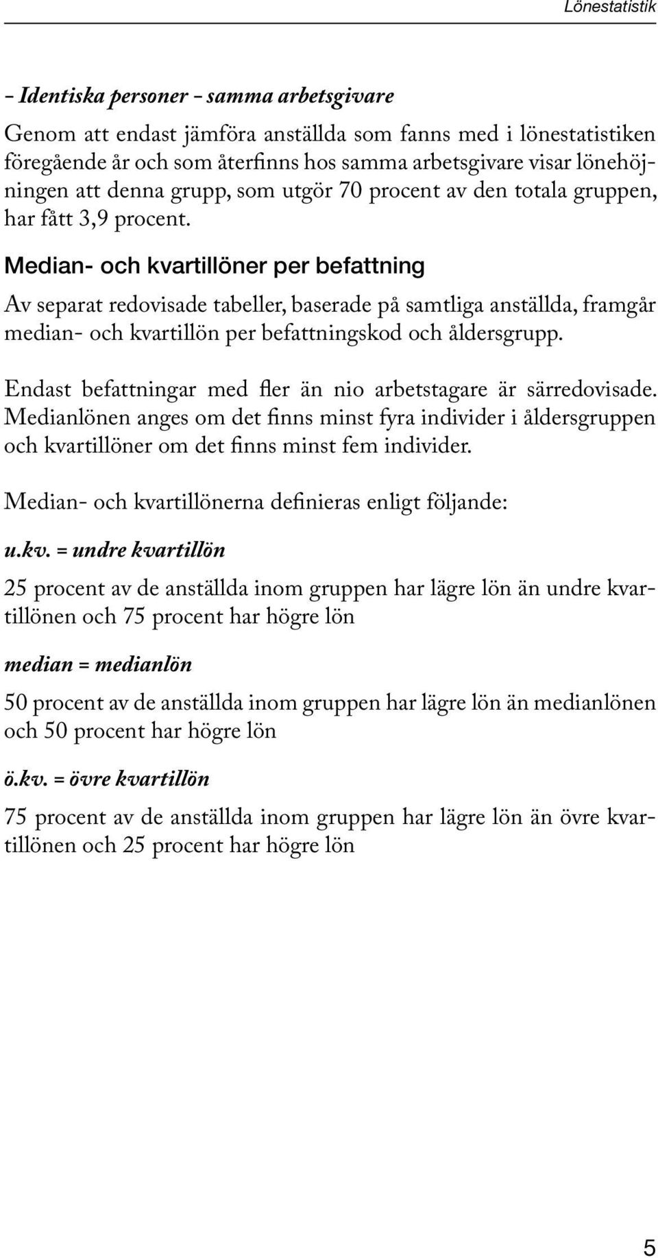 Median- och kvartillöner per befattning Av separat redovisade tabeller, baserade på samtliga anställda, framgår median- och kvartillön per befattningskod och åldersgrupp.