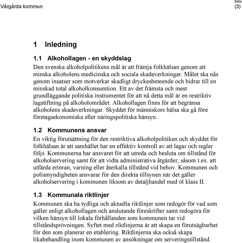 Ett av det främsta och mest grundläggande politiska instrumentet för att nå detta mål är en restriktiv lagstiftning på alkoholområdet. Alkohollagen finns för att begränsa alkoholens skadeverkningar.