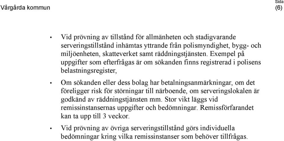 Exempel på uppgifter som efterfrågas är om sökanden finns registrerad i polisens belastningsregister, Om sökanden eller dess bolag har betalningsanmärkningar, om det