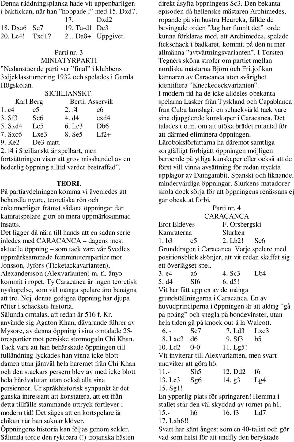 Sxd4 Lc5 6. Le3 Db6 7. Sxc6 Lxe3 8. Se5 Lf2+ 9. Ke2 De3 matt. 2. f4 i Sicilianskt är spelbart, men fortsättningen visar att grov misshandel av en hederlig öppning alltid varder bestraffad. TEORI.