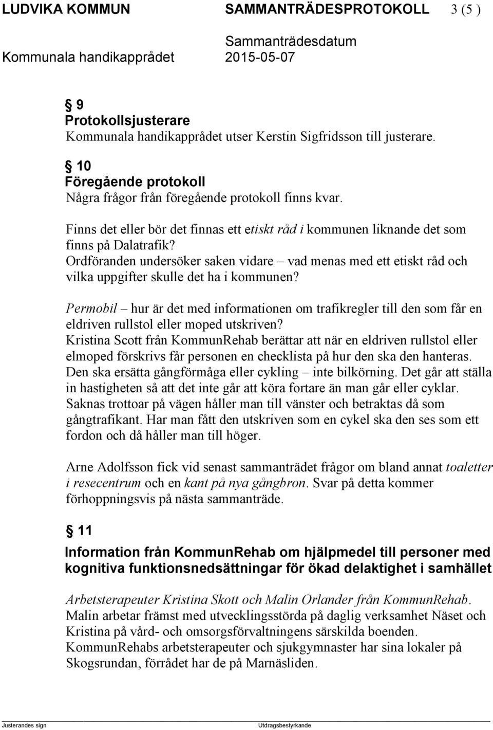 Ordföranden undersöker saken vidare vad menas med ett etiskt råd och vilka uppgifter skulle det ha i kommunen?