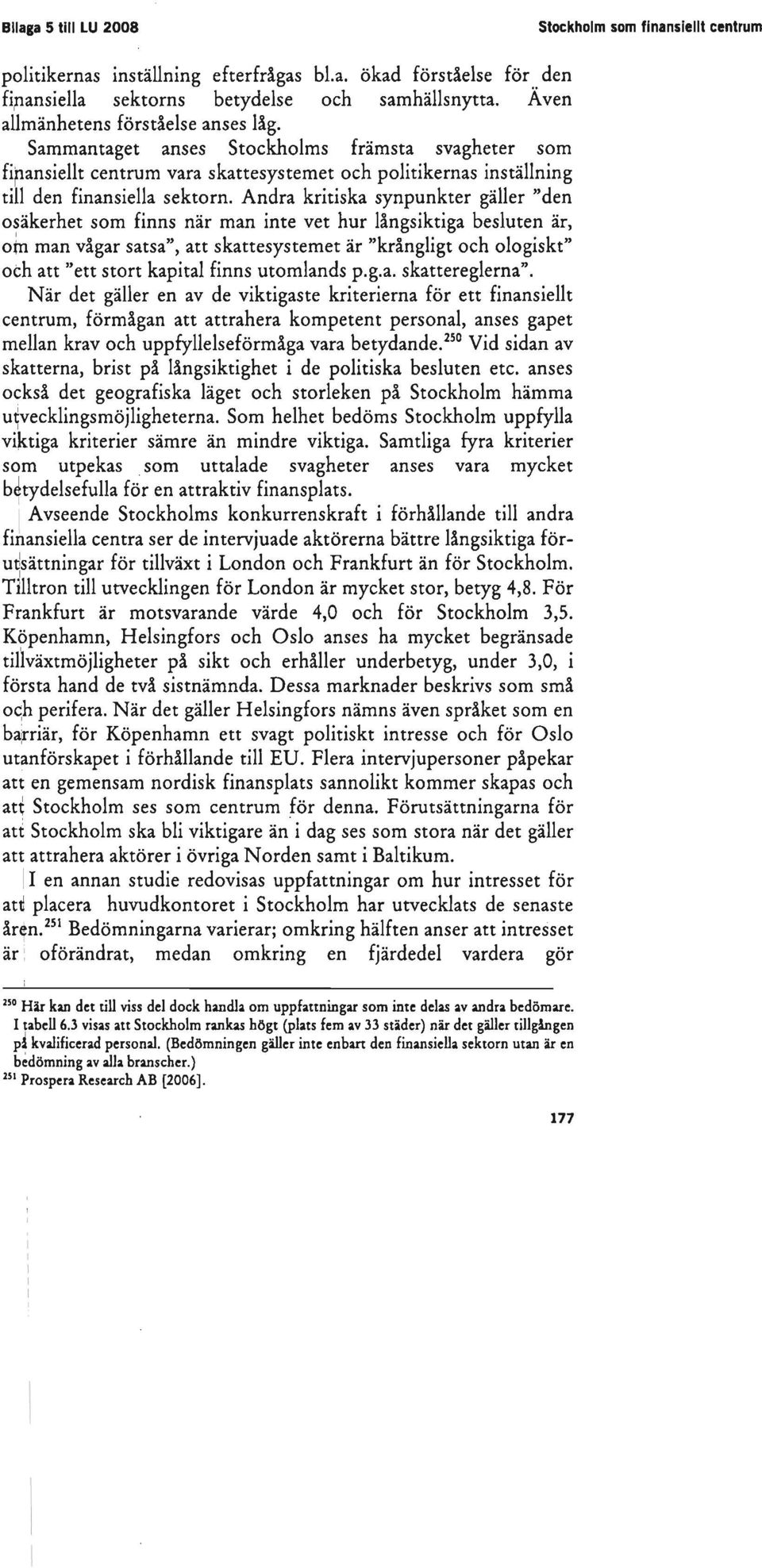 Andra kritiska synpunkter gäller "den ohkerhet som finns när man inte vet hur långsiktiga besluten är, I om man vågar satsa", att skattesystemet är "krångligt och ologiskt" och att "ett stort kapital