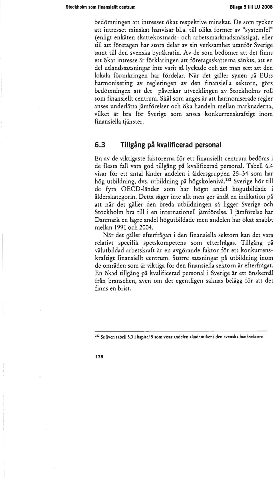 a 5 till LU 2008 bedömningen att intresset ökat respektive minskat. De som tycker att intresset minskat hänvisar bl.a. till olika former av "systemfel" (enligt enkäten skattekostnads- och