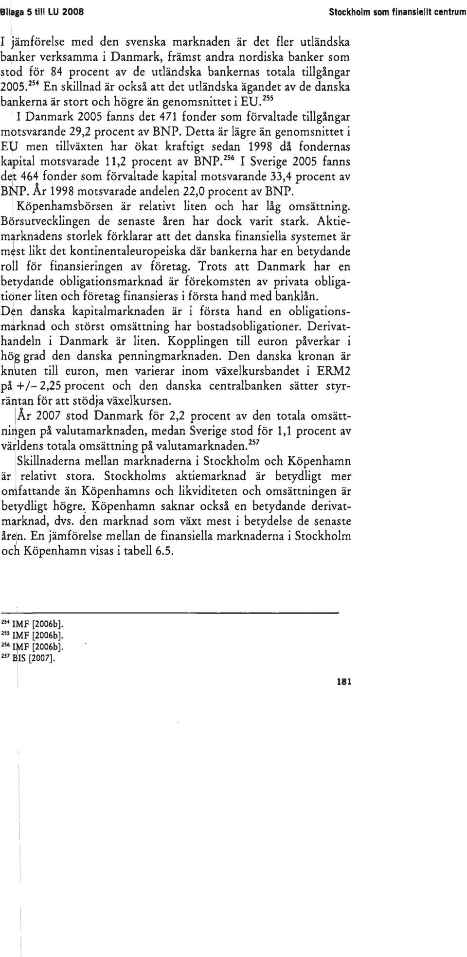 2005. 254 En skillnad är också att det utländska ägandet av de danska bankerna är stort och högre än genomsnittet i EV.