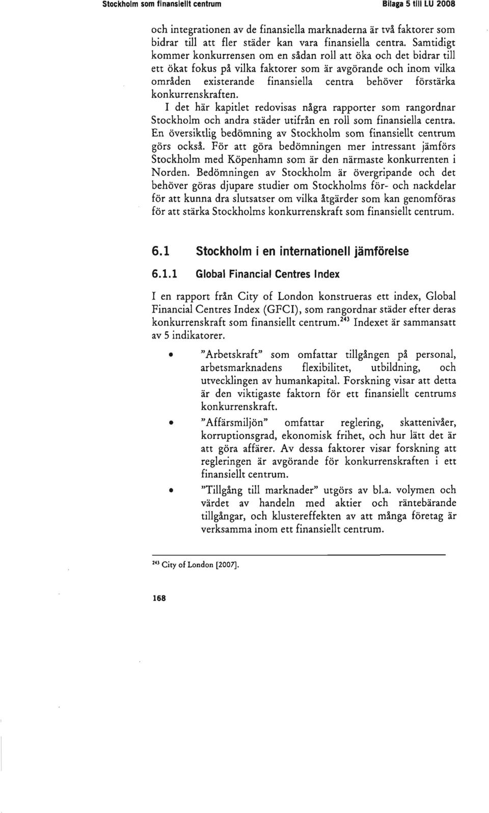 konkurrenskraften. I det här kapitlet redovisas några rapporter som rangordnar Stockholm och andra städer utifrån en roll som finansiella centra.