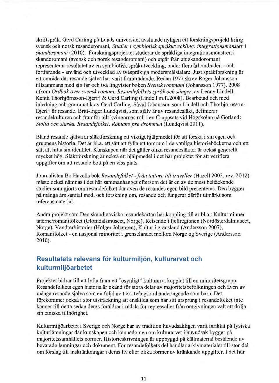 Forskningsprojektet studerar de språkliga integrationsmönstren i skandoromani (svensk och norsk resanderomani) och utgår från att skandoromani representerar resultatet av en symbiotisk