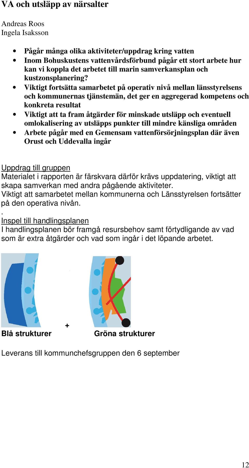 Viktigt fortsätta samarbetet på operativ nivå mellan länsstyrelsens och kommunernas tjänstemän, det ger en aggregerad kompetens och konkreta resultat Viktigt att ta fram åtgärder för minskade utsläpp