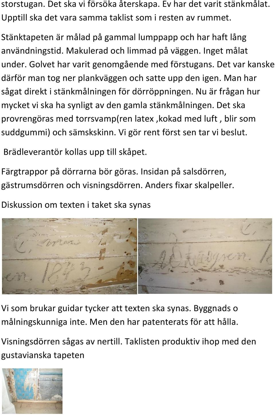 Det var kanske därför man tog ner plankväggen och satte upp den igen. Man har sågat direkt i stänkmålningen för dörröppningen. Nu är frågan hur mycket vi ska ha synligt av den gamla stänkmålningen.