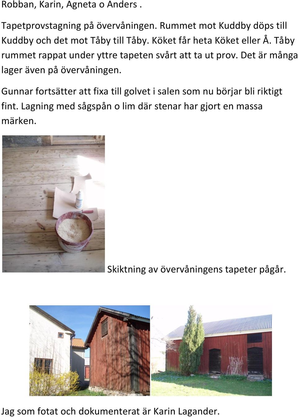 Tåby rummet rappat under yttre tapeten svårt att ta ut prov. Det är många lager även på övervåningen.