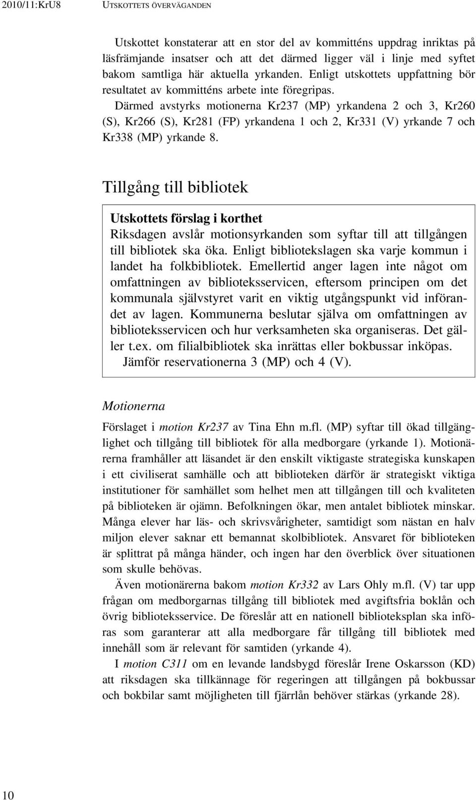 Därmed avstyrks motionerna Kr237 (MP) yrkandena 2 och 3, Kr260 (S), Kr266 (S), Kr281 (FP) yrkandena 1 och 2, Kr331 (V) yrkande 7 och Kr338 (MP) yrkande 8.