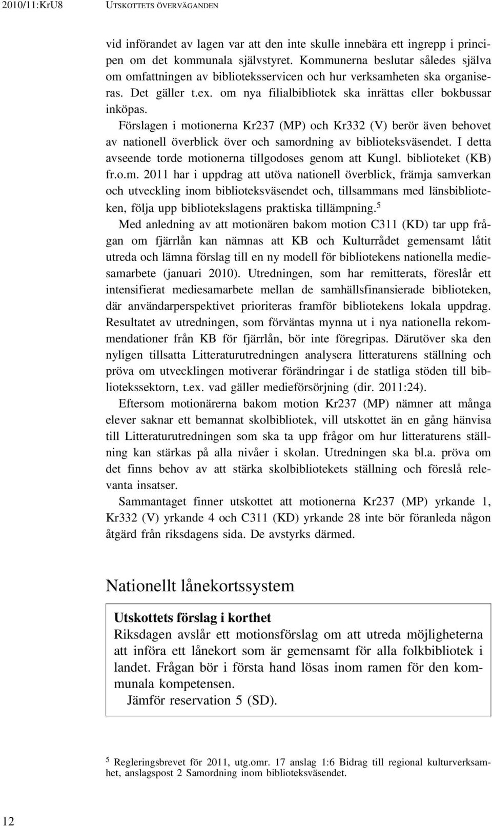 Förslagen i motionerna Kr237 (MP) och Kr332 (V) berör även behovet av nationell överblick över och samordning av biblioteksväsendet. I detta avseende torde motionerna tillgodoses genom att Kungl.