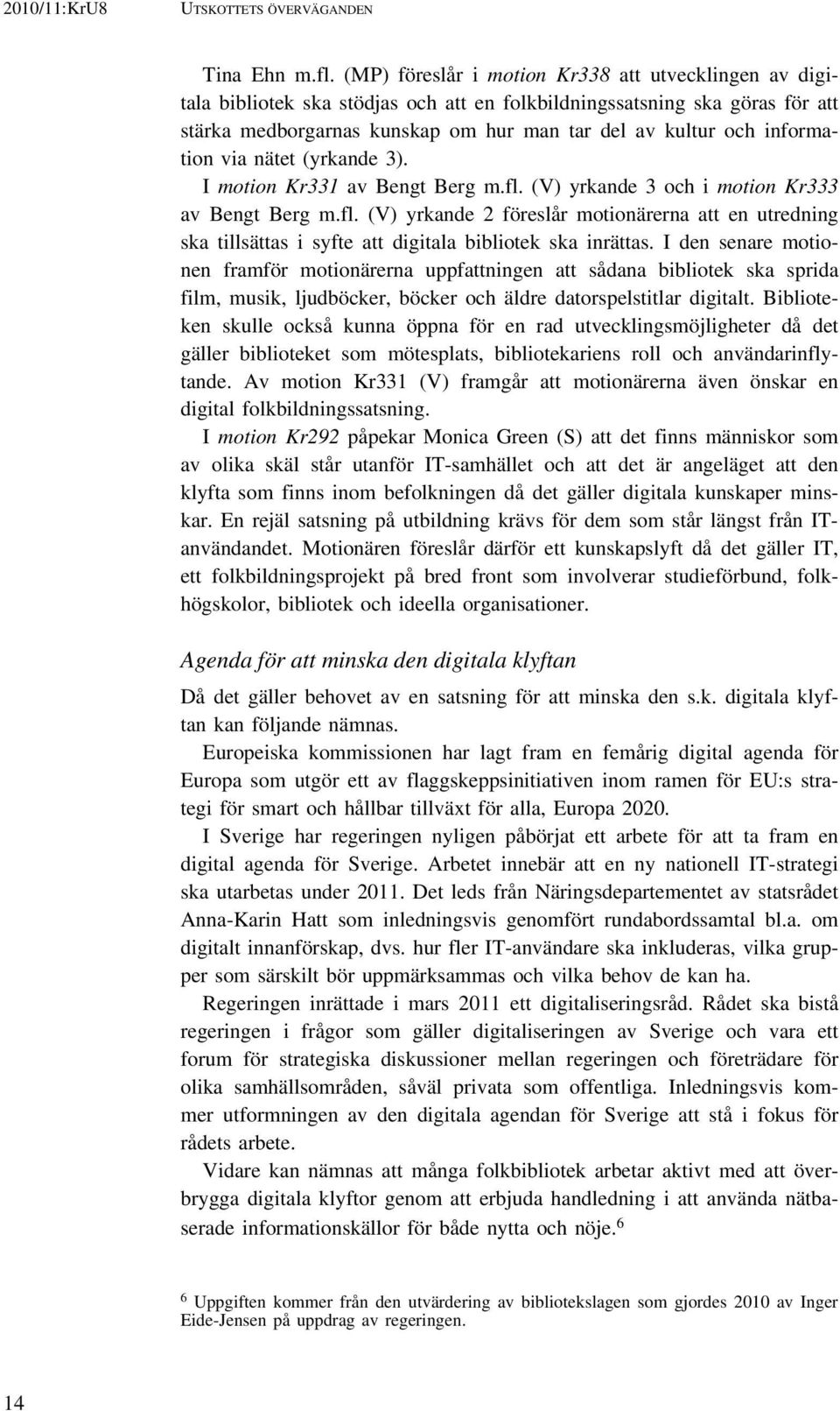 information via nätet (yrkande 3). I motion Kr331 av Bengt Berg m.fl. (V) yrkande 3 och i motion Kr333 av Bengt Berg m.fl. (V) yrkande 2 föreslår motionärerna att en utredning ska tillsättas i syfte att digitala bibliotek ska inrättas.