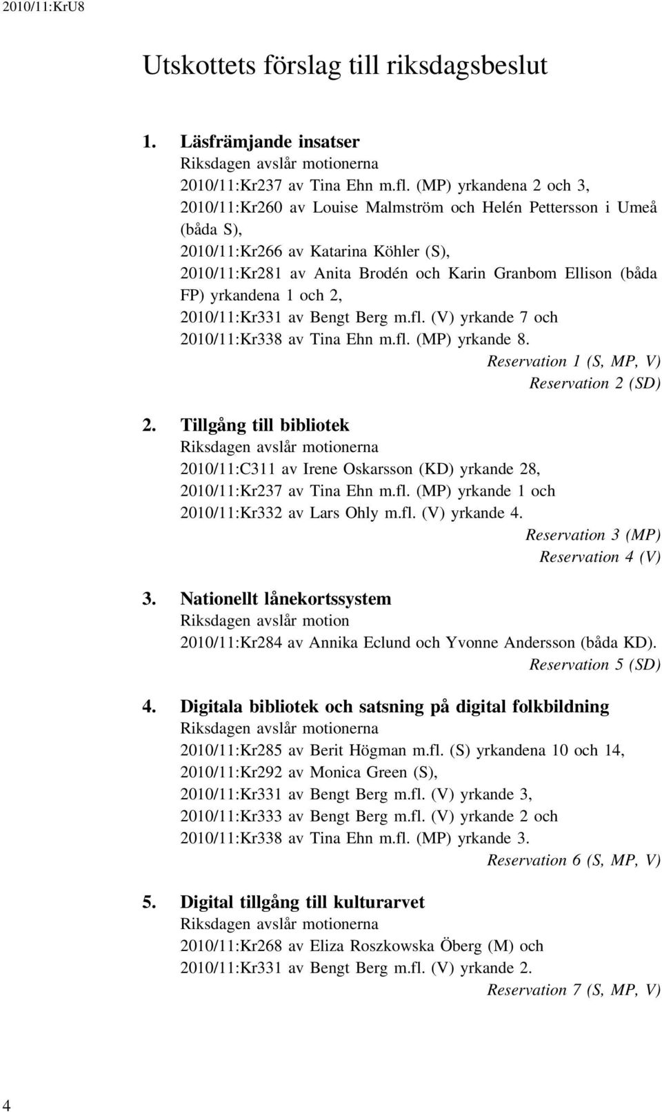 yrkandena 1 och 2, 2010/11:Kr331 av Bengt Berg m.fl. (V) yrkande 7 och 2010/11:Kr338 av Tina Ehn m.fl. (MP) yrkande 8. Reservation 1 (S, MP, V) Reservation 2 (SD) 2.