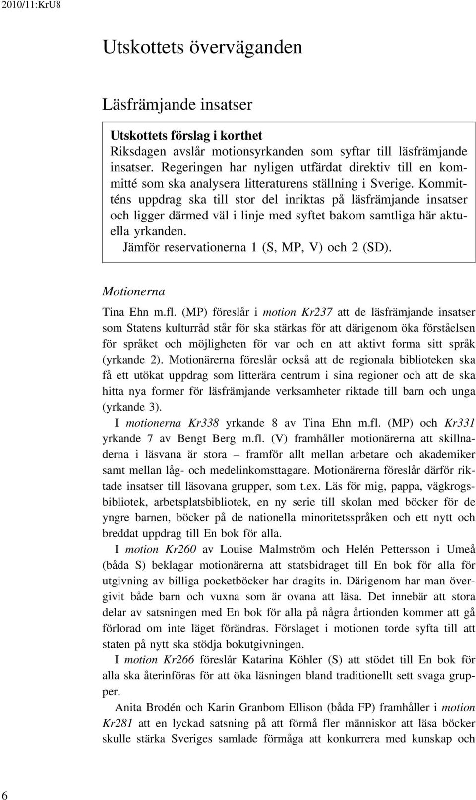 Kommitténs uppdrag ska till stor del inriktas på läsfrämjande insatser och ligger därmed väl i linje med syftet bakom samtliga här aktuella yrkanden. Jämför reservationerna 1 (S, MP, V) och 2 (SD).