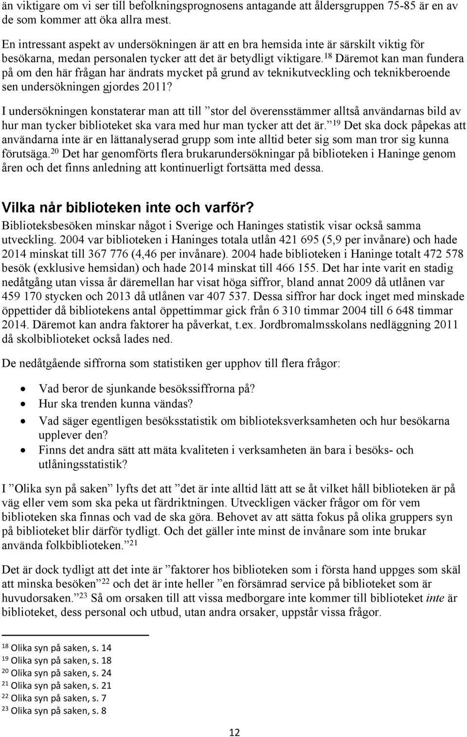 18 Däremot kan man fundera på om den här frågan har ändrats mycket på grund av teknikutveckling och teknikberoende sen undersökningen gjordes 2011?