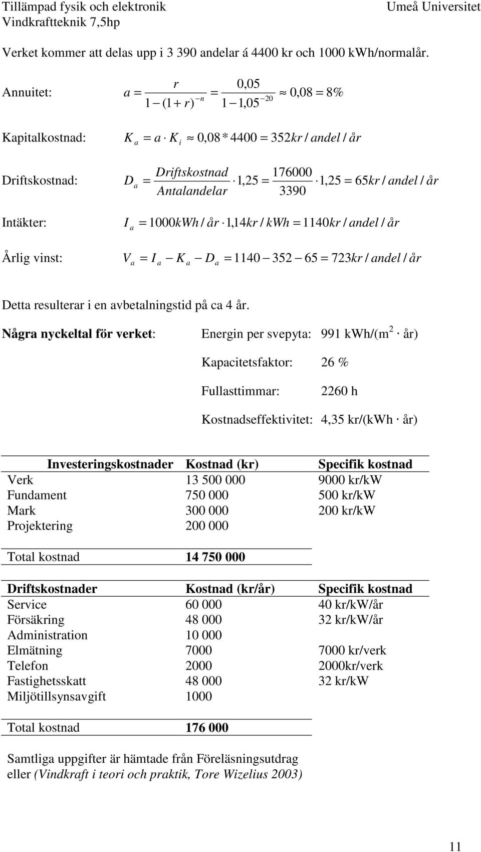 andel / år Antalandelar 3390 I a = 1000 kwh / år 1,14 kr / kwh = 1140kr / andel / år V = I K D år = 1140 352 65 = 723kr / andel a a a a / år Detta resulterar i en avbetalningstid på ca 4 år.