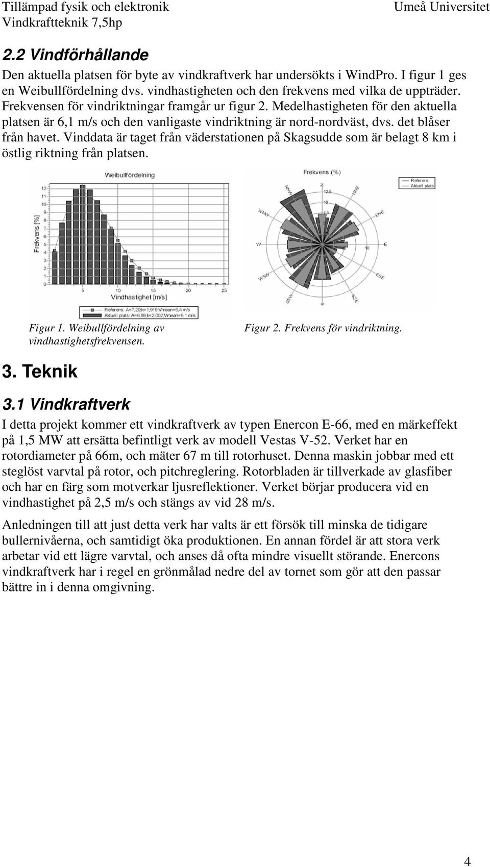Vinddata är taget från väderstationen på Skagsudde som är belagt 8 km i östlig riktning från platsen. Figur 1. Weibullfördelning av vindhastighetsfrekvensen. Figur 2. Frekvens för vindriktning. 3.