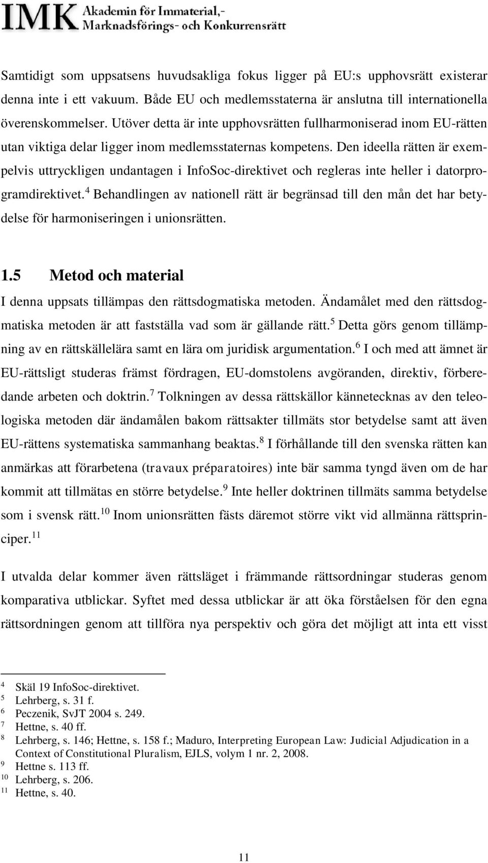 Den ideella rätten är exempelvis uttryckligen undantagen i InfoSoc-direktivet och regleras inte heller i datorprogramdirektivet.