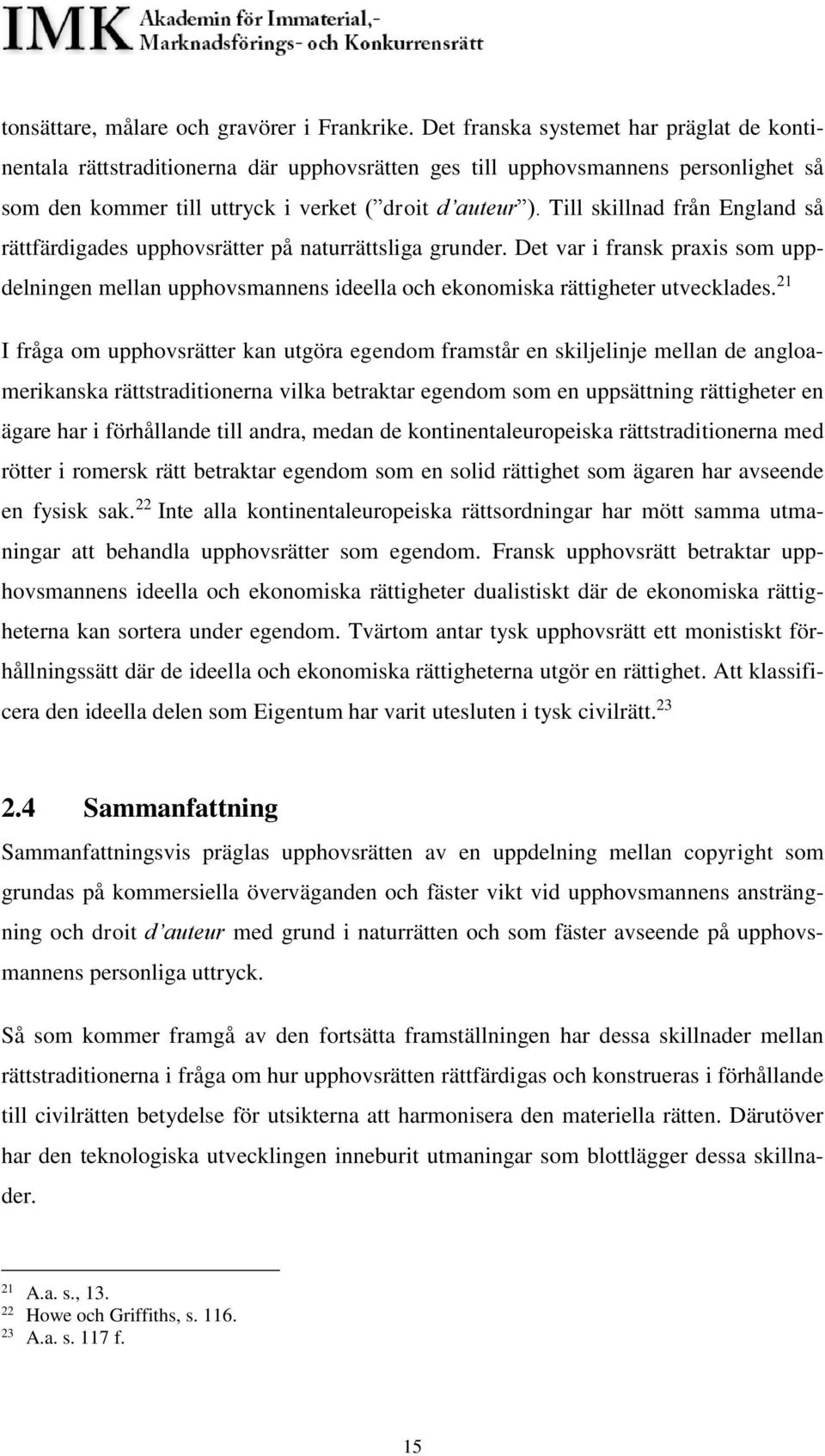 Till skillnad från England så rättfärdigades upphovsrätter på naturrättsliga grunder. Det var i fransk praxis som uppdelningen mellan upphovsmannens ideella och ekonomiska rättigheter utvecklades.