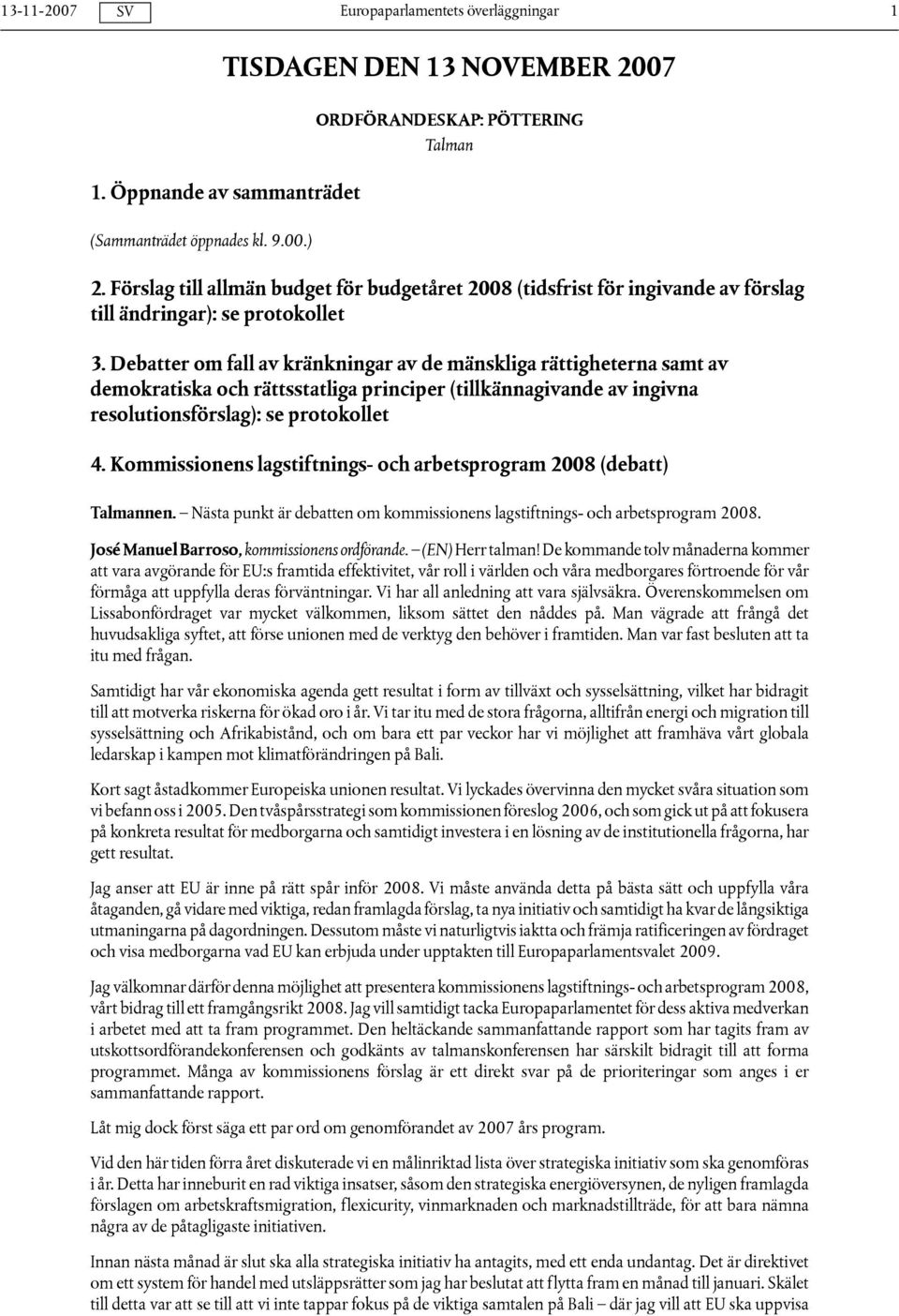 Debatter om fall av kränkningar av de mänskliga rättigheterna samt av demokratiska och rättsstatliga principer (tillkännagivande av ingivna resolutionsförslag): se protokollet 4.