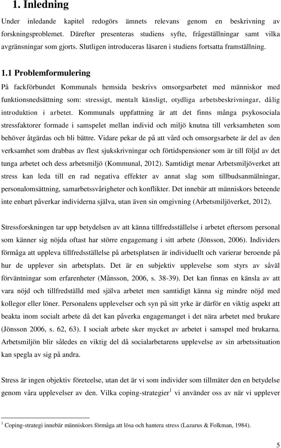 1 Problemformulering På fackförbundet Kommunals hemsida beskrivs omsorgsarbetet med människor med funktionsnedsättning som: stressigt, mentalt känsligt, otydliga arbetsbeskrivningar, dålig